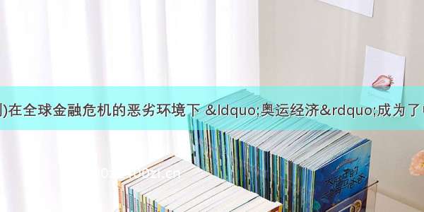 (·郑州一测)在全球金融危机的恶劣环境下 “奥运经济”成为了中国经济新的增长点