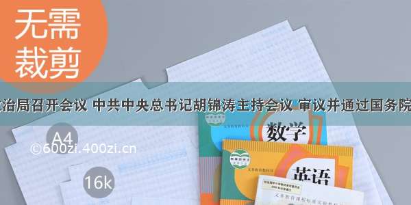 中共中央政治局召开会议 中共中央总书记胡锦涛主持会议 审议并通过国务院《国家中长