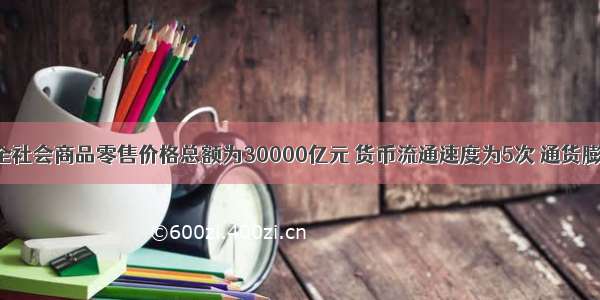 如果当年全社会商品零售价格总额为30000亿元 货币流通速度为5次 通货膨胀率为3％ 