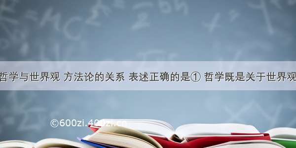 下列关于哲学与世界观 方法论的关系 表述正确的是① 哲学既是关于世界观的科学 又