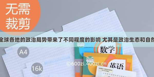 气候变化给全球各地的政治局势带来了不同程度的影响 尤其是政治生态和自然生态本来就