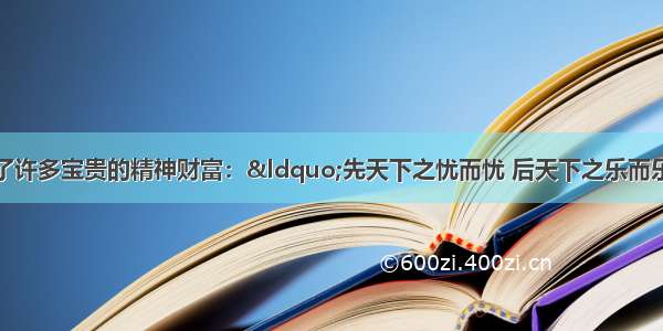 中华民族五千年 留下了许多宝贵的精神财富：“先天下之忧而忧 后天下之乐而乐”；“