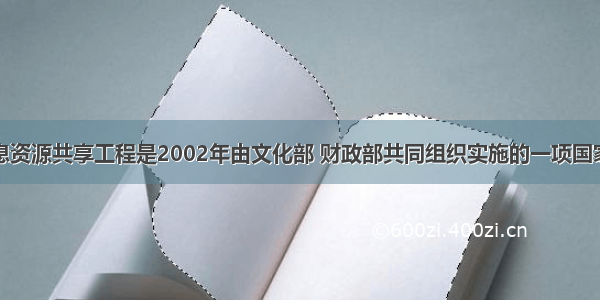 全国文化信息资源共享工程是2002年由文化部 财政部共同组织实施的一项国家文化创新工