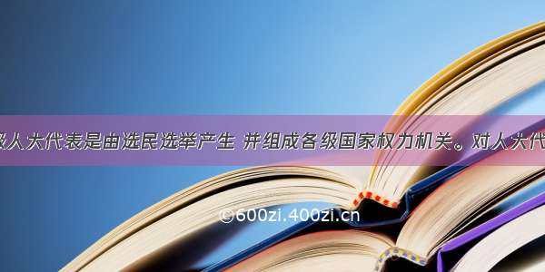 在我国 各级人大代表是由选民选举产生 并组成各级国家权力机关。对人大代表的叙述正