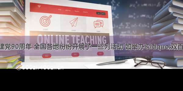 为纪念中国共产党建党90周年 全国各地纷纷开展了一些列活动 如举办“双百”人物共产