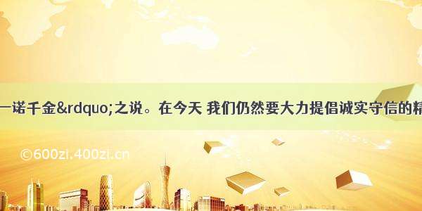 我国素有“一诺千金”之说。在今天 我们仍然要大力提倡诚实守信的精神 因为这是①社