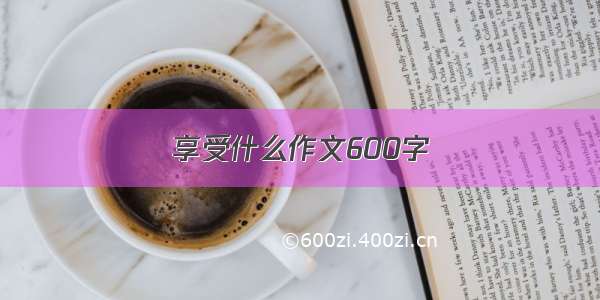 享受什么作文600字