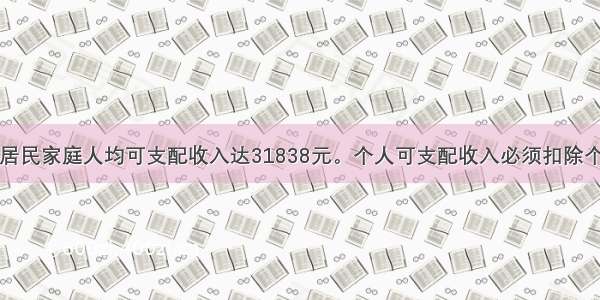 上海城市居民家庭人均可支配收入达31838元。个人可支配收入必须扣除个人总收入