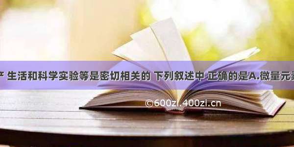 化学与生产 生活和科学实验等是密切相关的 下列叙述中 正确的是A.微量元素是人体必