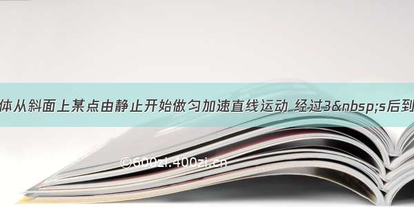 单选题一物体从斜面上某点由静止开始做匀加速直线运动 经过3 s后到达斜面底端