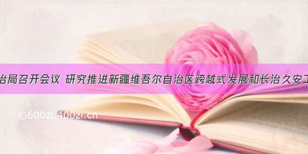 中共中央政治局召开会议 研究推进新疆维吾尔自治区跨越式发展和长治久安工作。会议指