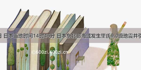 3月11日 日本当地时间14时46分 日本东北部海域发生里氏9.0级地震并引发海啸 