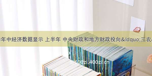 财政部公布的年中经济数据显示 上半年 中央财政和地方财政投向“三农” 教育