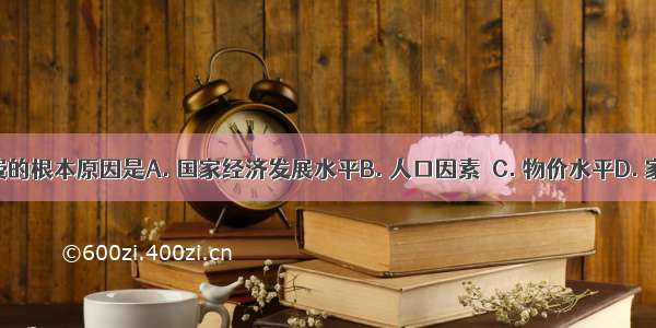 影响消费的根本原因是A. 国家经济发展水平B. 人口因素C. 物价水平D. 家庭收入