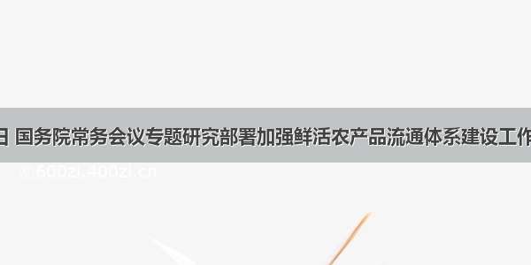 10月8日 国务院常务会议专题研究部署加强鲜活农产品流通体系建设工作后 工商