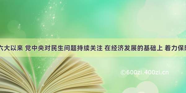 自党的十六大以来 党中央对民生问题持续关注 在经济发展的基础上 着力保障和改善民