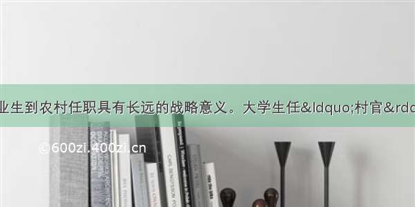 当前 选聘高校毕业生到农村任职具有长远的战略意义。大学生任&ldquo;村官&rdquo;有利于A. 加强