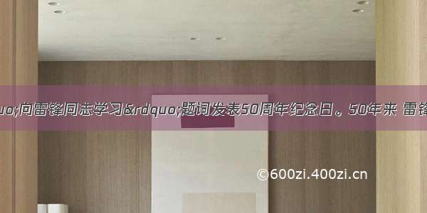 今年3月5日是“向雷锋同志学习”题词发表50周年纪念日。50年来 雷锋精神传遍祖国的大