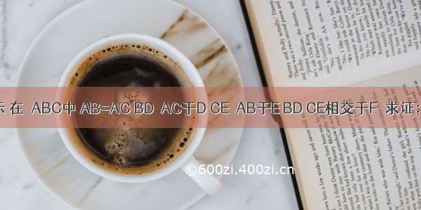如图所示 在△ABC中 AB=AC BD⊥AC于D CE⊥AB于E BD CE相交于F．求证：（1）