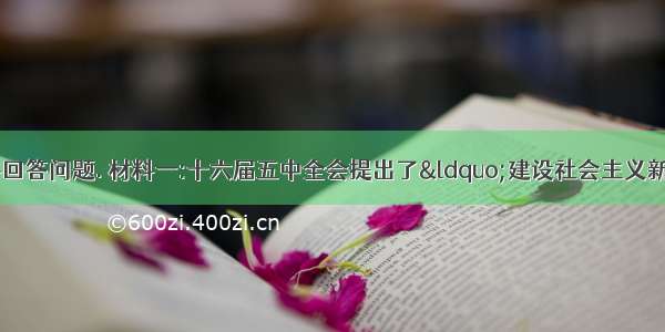 根据下列材料回答问题. 材料一:十六届五中全会提出了“建设社会主义新农村 问题.某