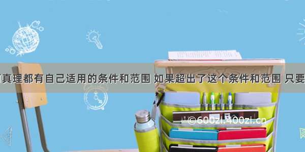 辨析：任何真理都有自己适用的条件和范围 如果超出了这个条件和范围 只要再多走一步