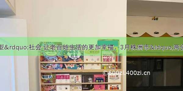 如何建设“两型”社会 让老百姓生活的更加幸福。3月株洲市“两会”的召开吸引