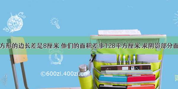 大小两个正方形的边长差是8厘米 他们的面积差事128平方厘米 求阴影部分面积（笑正方