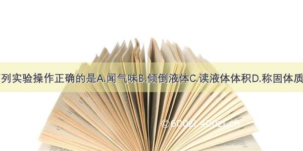 下列实验操作正确的是A.闻气味B.倾倒液体C.读液体体积D.称固体质量