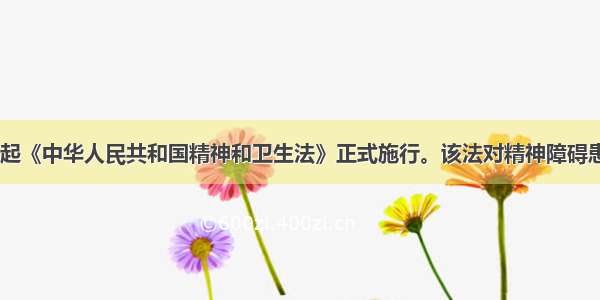 自5月1日起《中华人民共和国精神和卫生法》正式施行。该法对精神障碍患者的合法