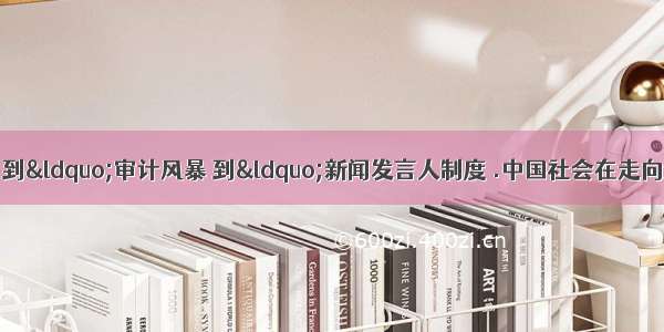 从“政务公开 到“审计风暴 到“新闻发言人制度 .中国社会在走向透明.公开方面切切