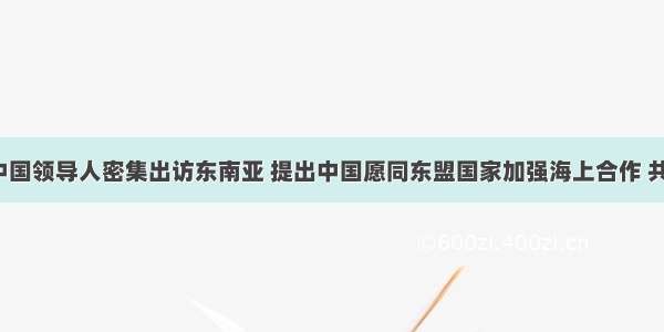 10月 中国领导人密集出访东南亚 提出中国愿同东盟国家加强海上合作 共同建设