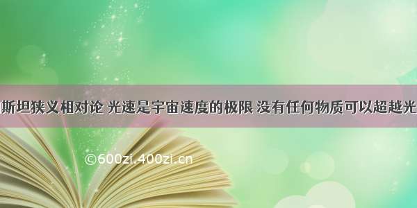 根据爱因斯坦狭义相对论 光速是宇宙速度的极限 没有任何物质可以超越光速。但是