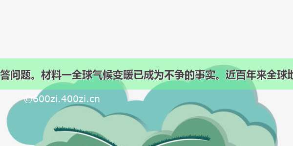 阅读材料 回答问题。材料一全球气候变暖已成为不争的事实。近百年来全球地表平均气温