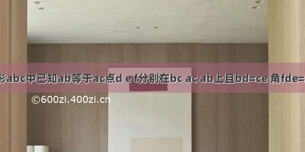 在三角形abc中已知ab等于ac点d e f分别在bc ac ab上且bd=ce 角fde=角b说明