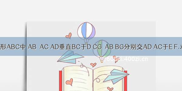 等腰三角形ABC中 AB＝AC AD垂直BC于D CG‖AB BG分别交AD AC于E F.求证：B