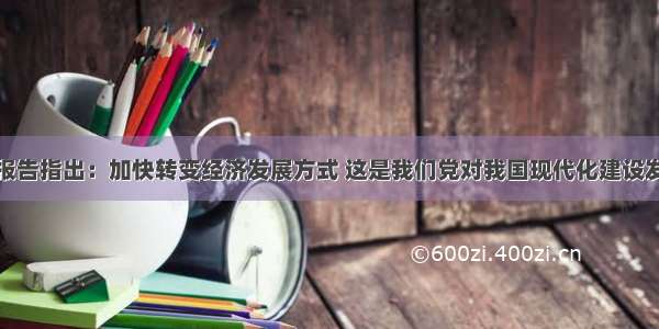 党的十八大报告指出：加快转变经济发展方式 这是我们党对我国现代化建设发展阶段的敏