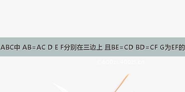 如图 在△ABC中 AB=AC D E F分别在三边上 且BE=CD BD=CF G为EF的中点．求