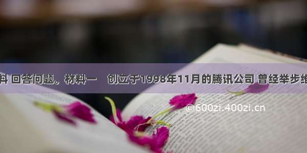 阅读下列材料 回答问题。材料一　创立于1998年11月的腾讯公司 曾经举步维艰。马化腾