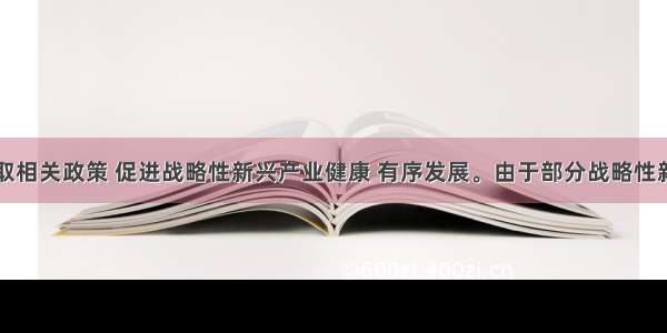 我国采取相关政策 促进战略性新兴产业健康 有序发展。由于部分战略性新兴产业