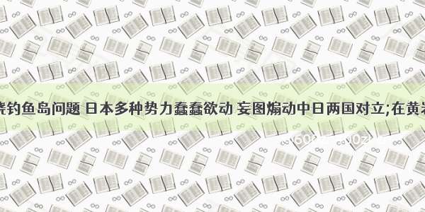 材料一围绕钓鱼岛问题 日本多种势力蠢蠢欲动 妄图煽动中日两国对立;在黄岩岛问题上