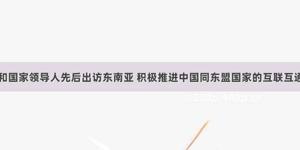 近年来 党和国家领导人先后出访东南亚 积极推进中国同东盟国家的互联互通建设 聚焦