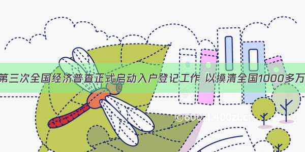 1月1日 第三次全国经济普查正式启动入户登记工作 以摸清全国1000多万个单位 