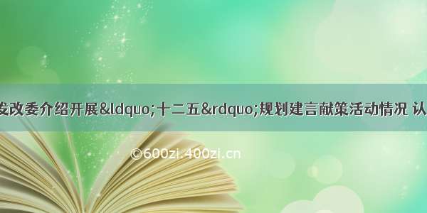 11月2日 国家发改委介绍开展“十二五”规划建言献策活动情况 认真听取了来自