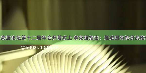 在中国发展高层论坛第十二届年会开幕式上 李克强指出：推进国有经济战略性调整 支持