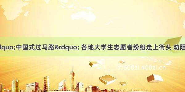 为了逐步改变“中国式过马路” 各地大学生志愿者纷纷走上街头 劝阻行人不要闯红灯 