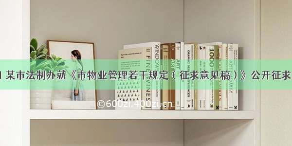 10月21日 某市法制办就《市物业管理若干规定（征求意见稿）》公开征求社会各界