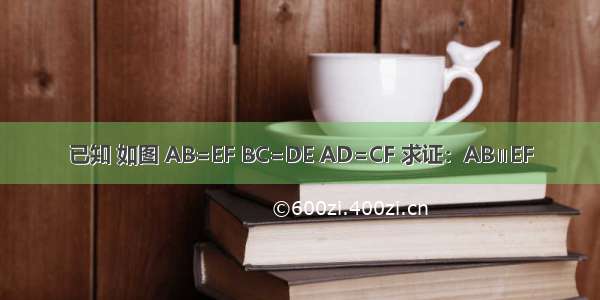 已知 如图 AB=EF BC=DE AD=CF 求证：AB∥EF