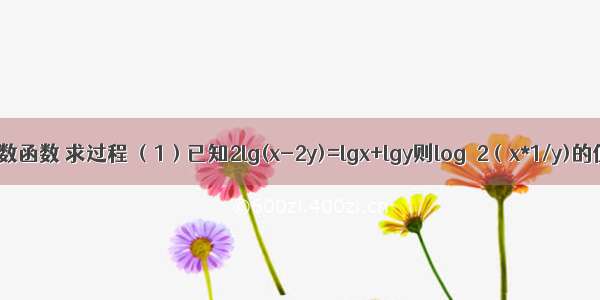 高中对数函数 求过程 （1）已知2lg(x-2y)=lgx+lgy则log√2（x*1/y)的值为?