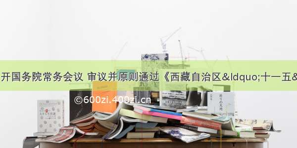  温家宝主持召开国务院常务会议 审议并原则通过《西藏自治区“十一五”规划项