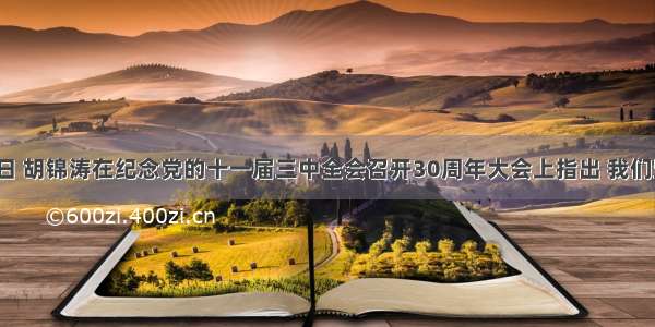 12月18日 胡锦涛在纪念党的十一届三中全会召开30周年大会上指出 我们坚持公民